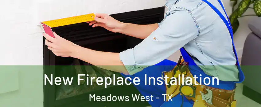 New Fireplace Installation Meadows West - TX