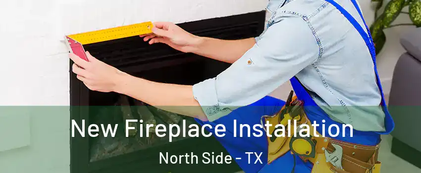 New Fireplace Installation North Side - TX