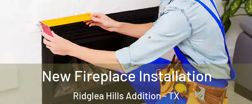 New Fireplace Installation Ridglea Hills Addition - TX