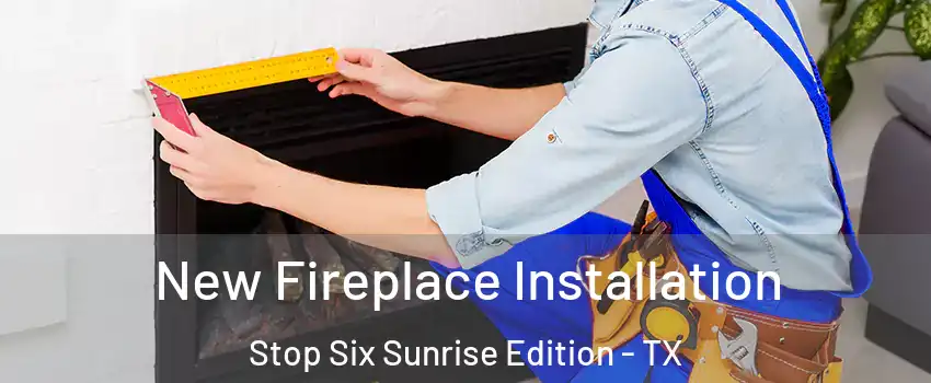 New Fireplace Installation Stop Six Sunrise Edition - TX