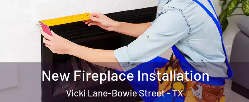 New Fireplace Installation Vicki Lane-Bowie Street - TX