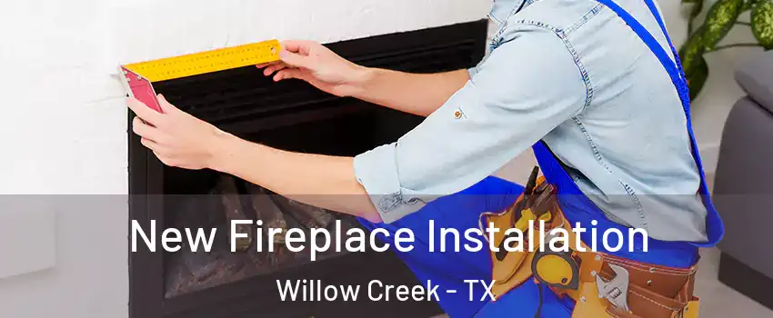 New Fireplace Installation Willow Creek - TX
