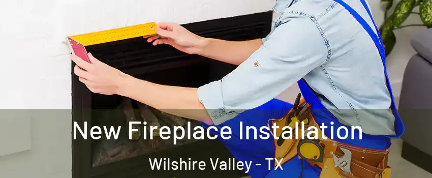 New Fireplace Installation Wilshire Valley - TX