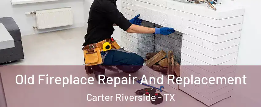 Old Fireplace Repair And Replacement Carter Riverside - TX