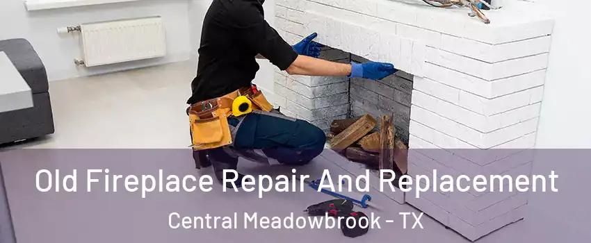 Old Fireplace Repair And Replacement Central Meadowbrook - TX