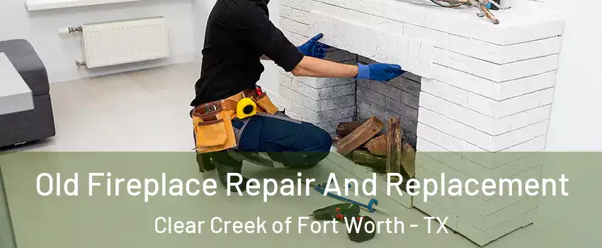 Old Fireplace Repair And Replacement Clear Creek of Fort Worth - TX