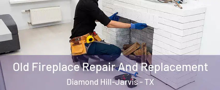 Old Fireplace Repair And Replacement Diamond Hill-Jarvis - TX