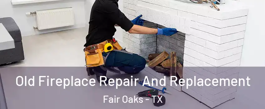 Old Fireplace Repair And Replacement Fair Oaks - TX