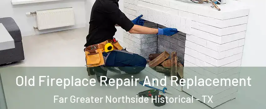 Old Fireplace Repair And Replacement Far Greater Northside Historical - TX