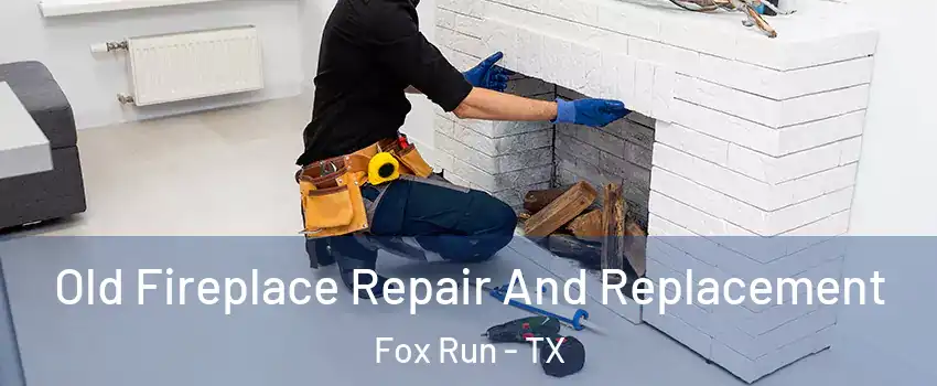 Old Fireplace Repair And Replacement Fox Run - TX