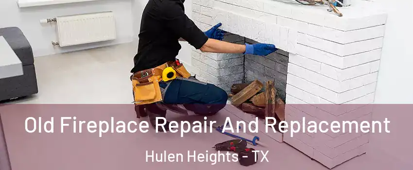 Old Fireplace Repair And Replacement Hulen Heights - TX