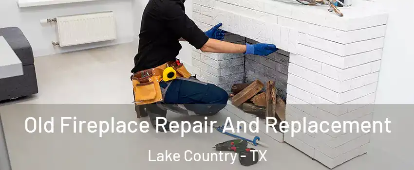 Old Fireplace Repair And Replacement Lake Country - TX