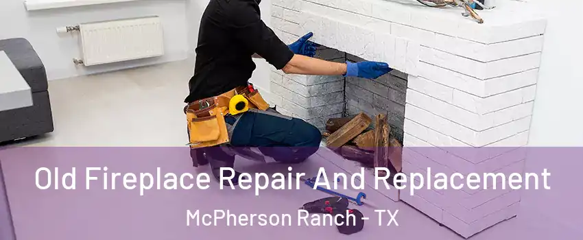 Old Fireplace Repair And Replacement McPherson Ranch - TX