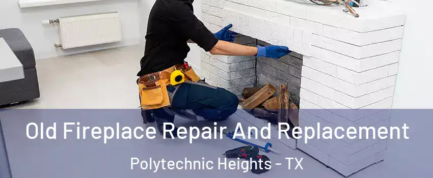 Old Fireplace Repair And Replacement Polytechnic Heights - TX