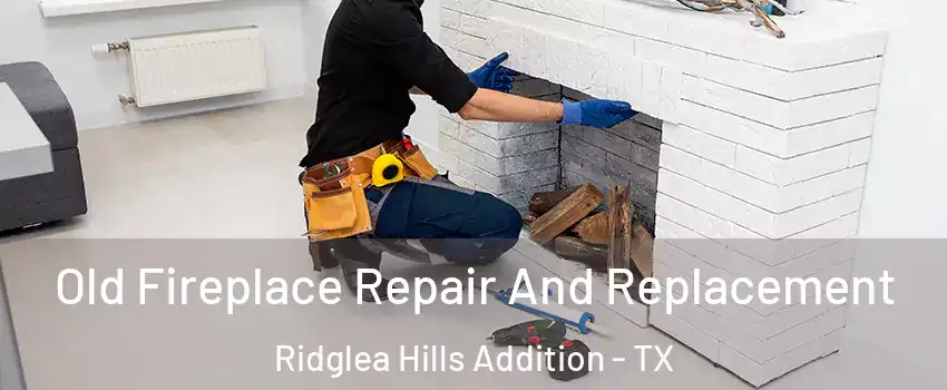 Old Fireplace Repair And Replacement Ridglea Hills Addition - TX
