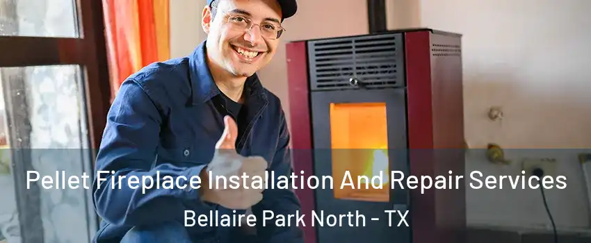 Pellet Fireplace Installation And Repair Services Bellaire Park North - TX