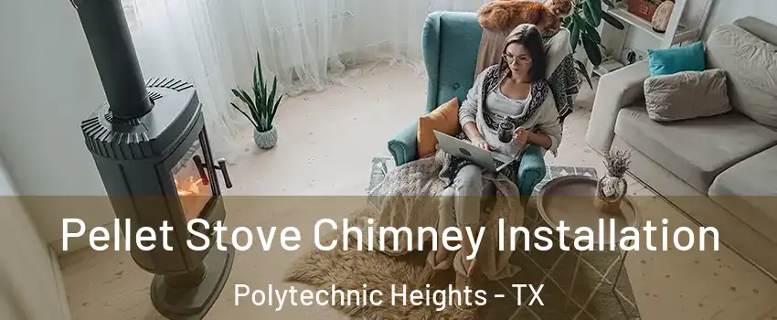 Pellet Stove Chimney Installation Polytechnic Heights - TX