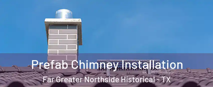 Prefab Chimney Installation Far Greater Northside Historical - TX