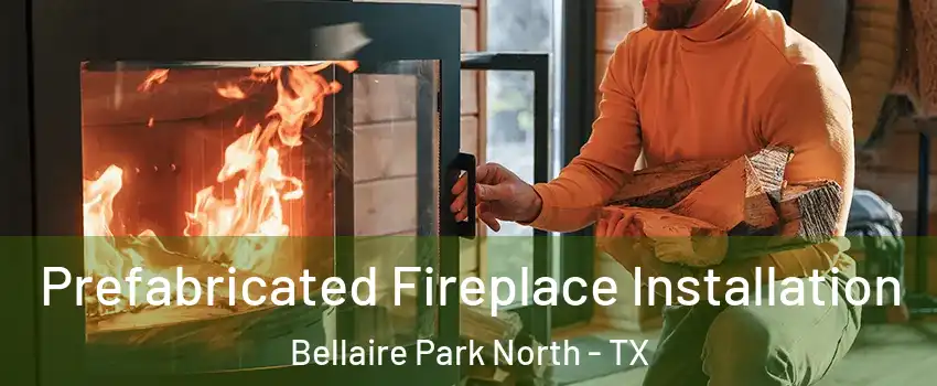 Prefabricated Fireplace Installation Bellaire Park North - TX