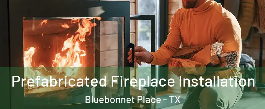 Prefabricated Fireplace Installation Bluebonnet Place - TX