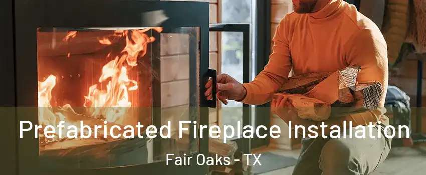 Prefabricated Fireplace Installation Fair Oaks - TX