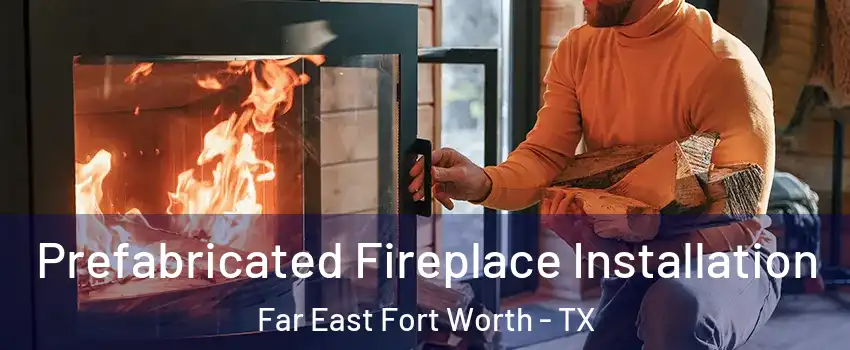Prefabricated Fireplace Installation Far East Fort Worth - TX