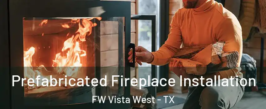 Prefabricated Fireplace Installation FW Vista West - TX