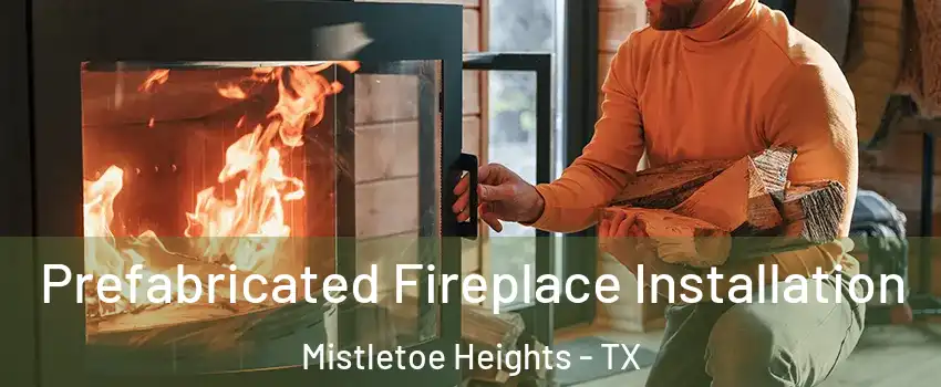 Prefabricated Fireplace Installation Mistletoe Heights - TX
