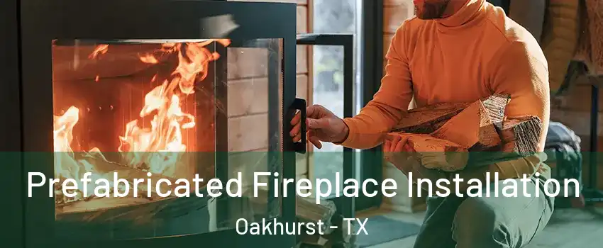 Prefabricated Fireplace Installation Oakhurst - TX
