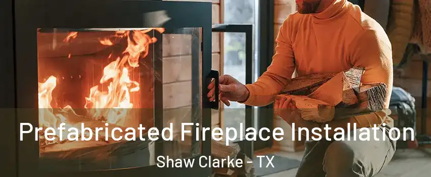 Prefabricated Fireplace Installation Shaw Clarke - TX