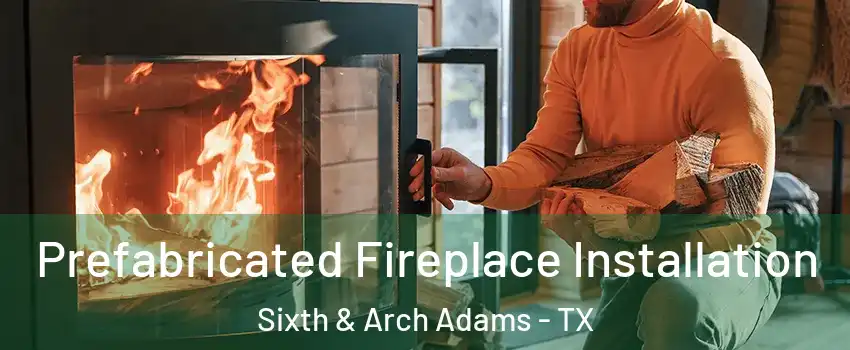 Prefabricated Fireplace Installation Sixth & Arch Adams - TX