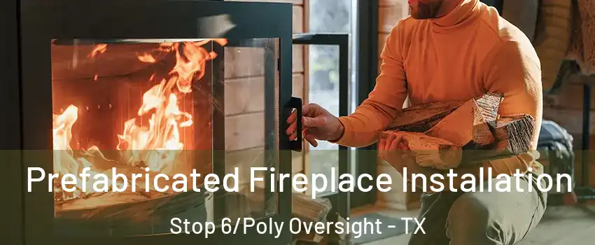 Prefabricated Fireplace Installation Stop 6/Poly Oversight - TX