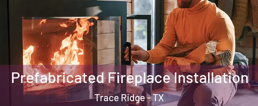 Prefabricated Fireplace Installation Trace Ridge - TX