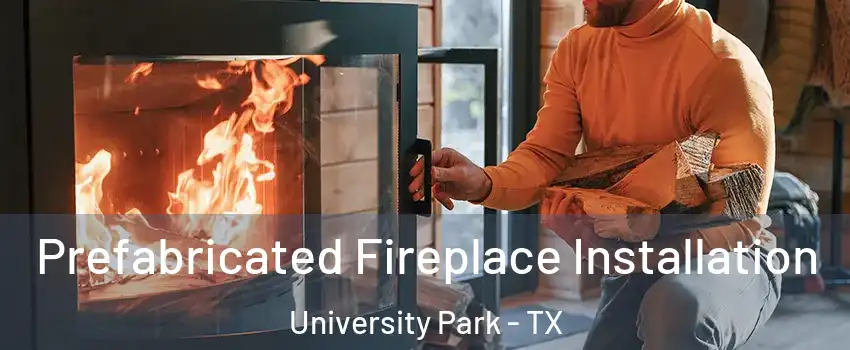 Prefabricated Fireplace Installation University Park - TX
