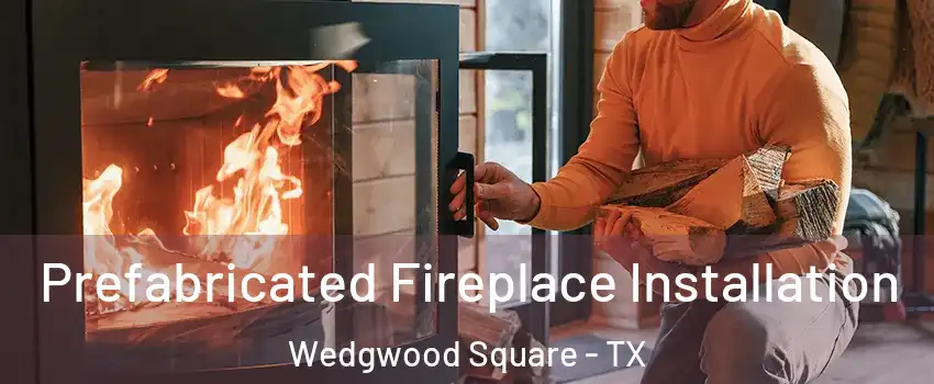 Prefabricated Fireplace Installation Wedgwood Square - TX