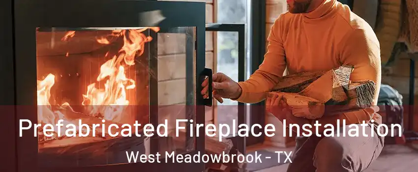Prefabricated Fireplace Installation West Meadowbrook - TX