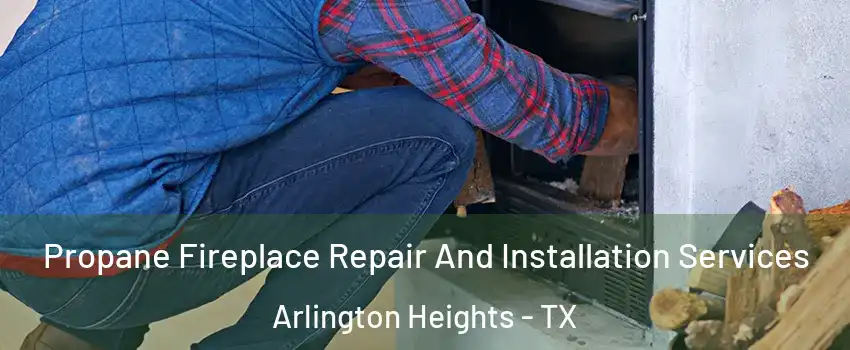 Propane Fireplace Repair And Installation Services Arlington Heights - TX