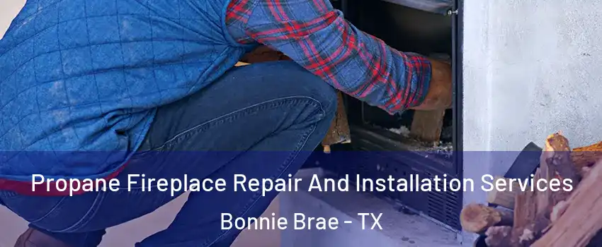 Propane Fireplace Repair And Installation Services Bonnie Brae - TX