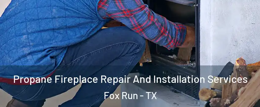 Propane Fireplace Repair And Installation Services Fox Run - TX