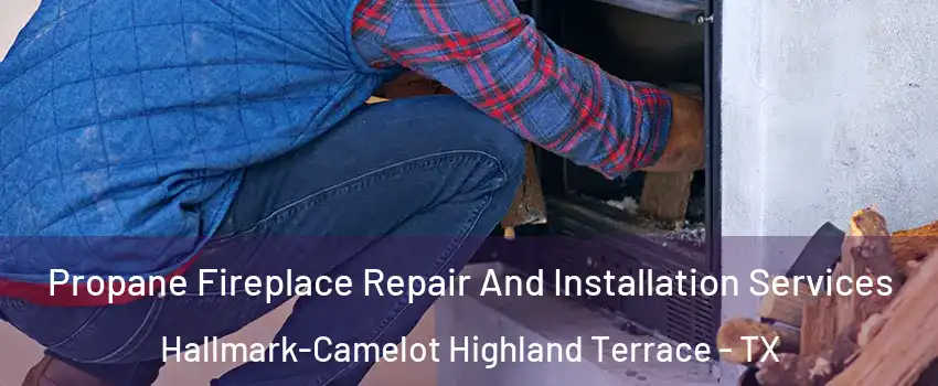 Propane Fireplace Repair And Installation Services Hallmark-Camelot Highland Terrace - TX