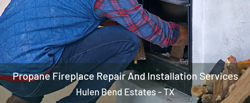 Propane Fireplace Repair And Installation Services Hulen Bend Estates - TX
