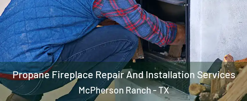 Propane Fireplace Repair And Installation Services McPherson Ranch - TX