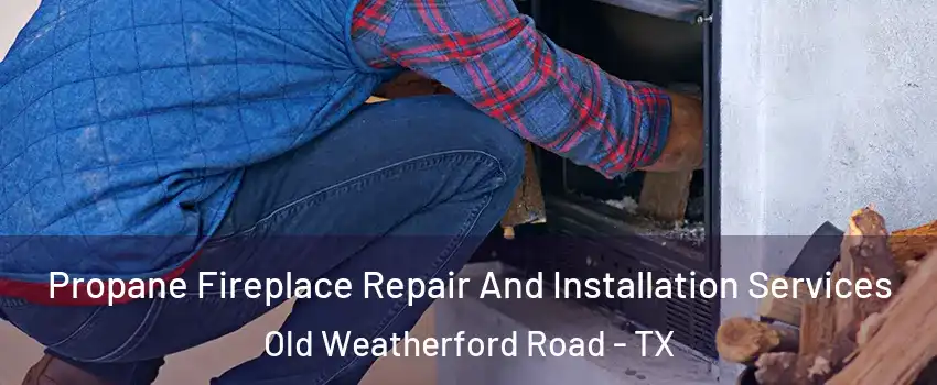 Propane Fireplace Repair And Installation Services Old Weatherford Road - TX
