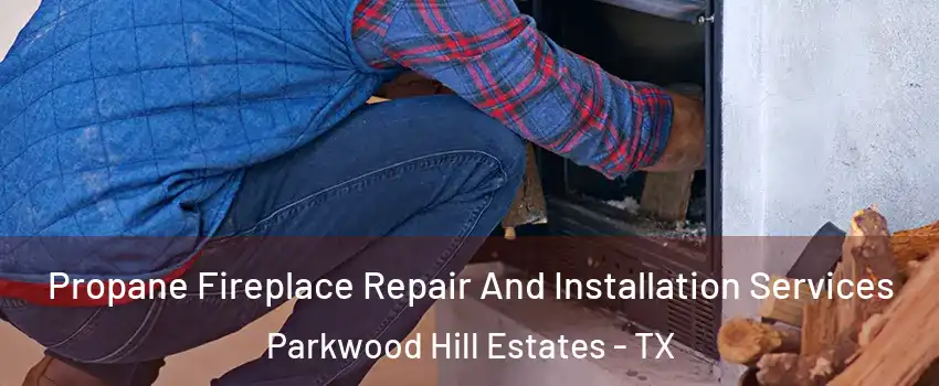 Propane Fireplace Repair And Installation Services Parkwood Hill Estates - TX
