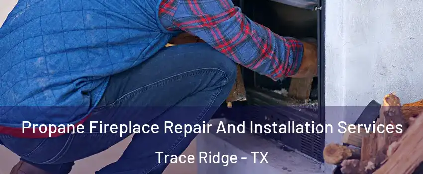Propane Fireplace Repair And Installation Services Trace Ridge - TX