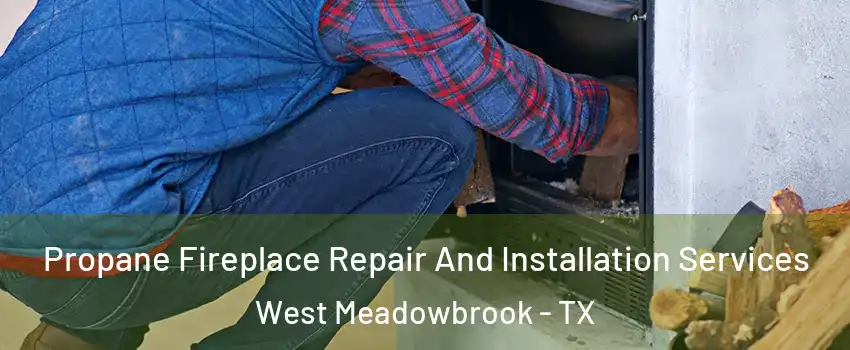 Propane Fireplace Repair And Installation Services West Meadowbrook - TX