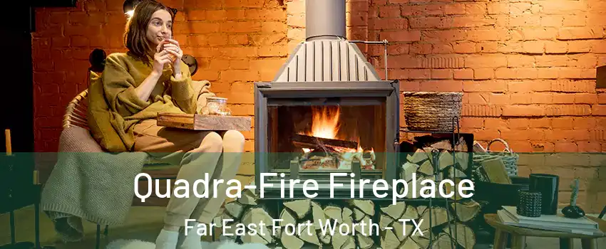 Quadra-Fire Fireplace Far East Fort Worth - TX