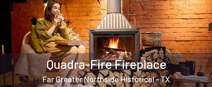 Quadra-Fire Fireplace Far Greater Northside Historical - TX