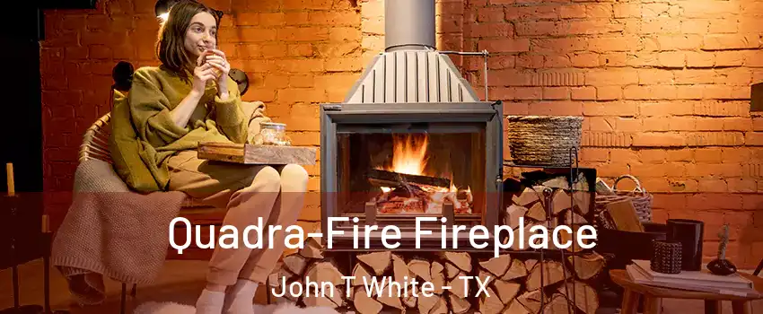 Quadra-Fire Fireplace John T White - TX
