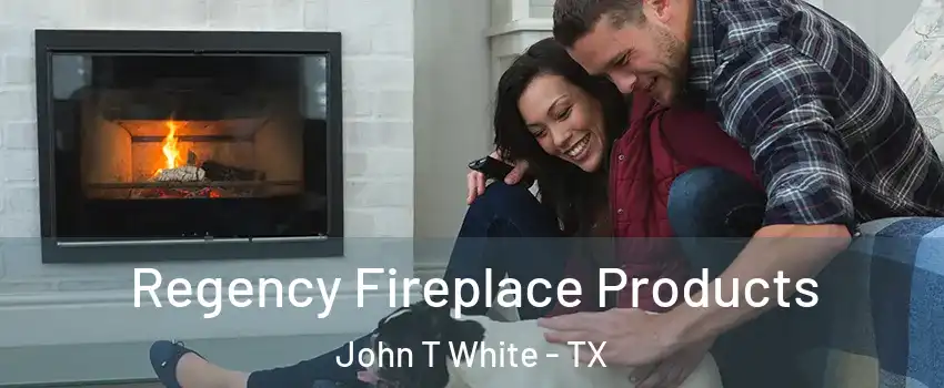 Regency Fireplace Products John T White - TX